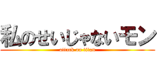 私のせいじゃないモン (attack on titan)