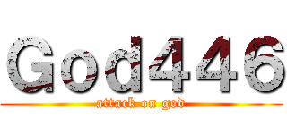 Ｇｏｄ４４６ (attack on god)
