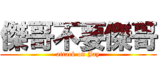 傑哥不要傑哥 (attack on Jay)