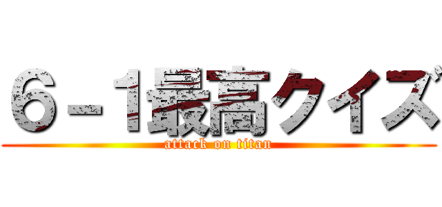 ６－１最高クイズ (attack on titan)