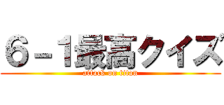 ６－１最高クイズ (attack on titan)
