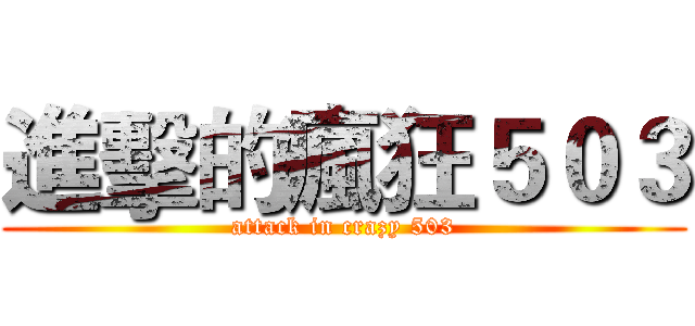 進擊的瘋狂５０３ (attack in crazy 503)