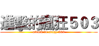 進擊的瘋狂５０３ (attack in crazy 503)