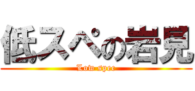 低スペの岩見 (Low spec)