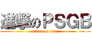 進撃のＰＳＧＢ (attack on titan)