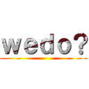 ｗｅｄｏ？ ()