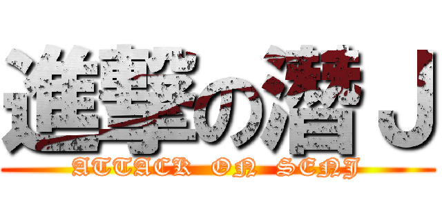 進撃の潛Ｊ (ATTACK  ON  SENJ)