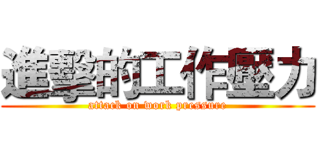 進擊的工作壓力 (attack on work pressure)