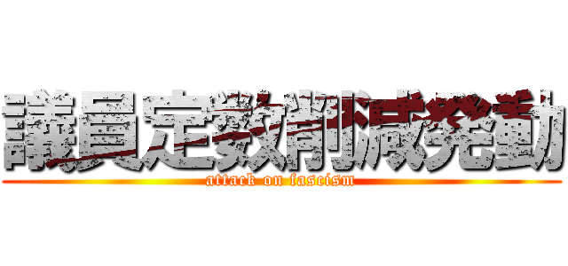 議員定数削減発動 (attack on fascism)