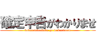 確定申告がわかりませ (kakuteisinnkoku ga wakarimase)