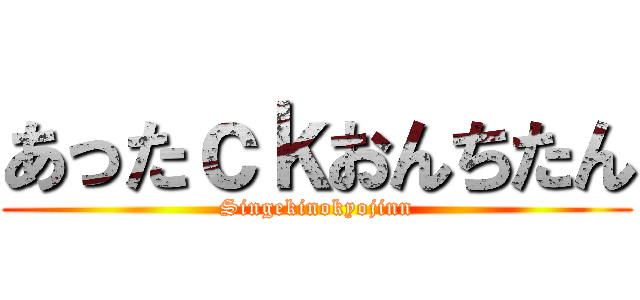 あったｃｋおんちたん (Singekinokyojinn)