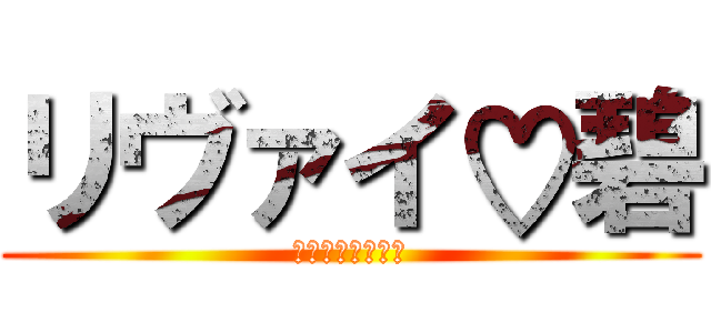 リヴァイ♡碧 (ナイスカップル？)