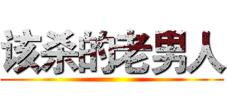 该杀的老男人 ()