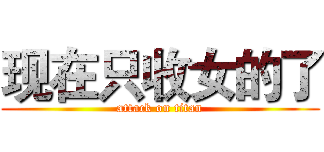 现在只收女的了 (attack on titan)