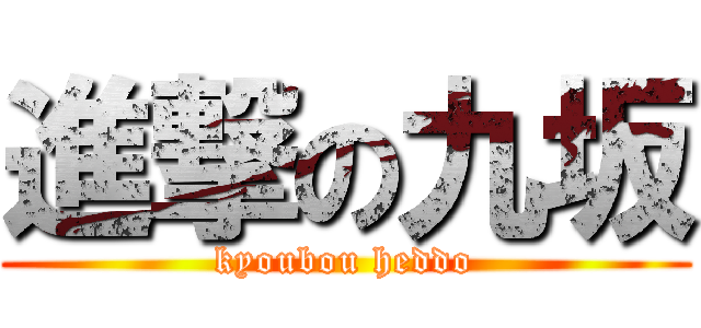 進撃の九坂 (kyoubou heddo)