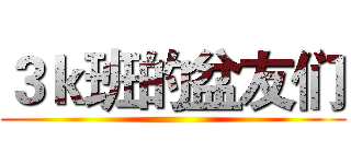 ３ｋ班的盆友们 ()