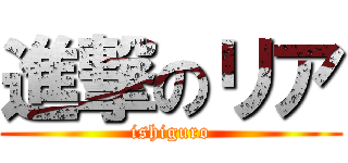 進撃のリア (ishiguro)