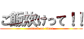 ご飯炊けって！！ (attack on titan)