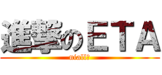 進撃のＥＴＡ (niall?)