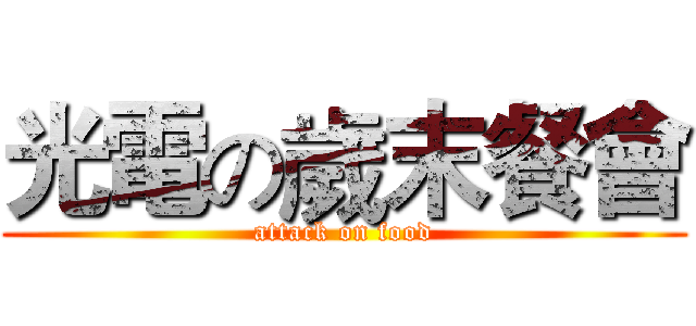 光電の歲末餐會 (attack on food)