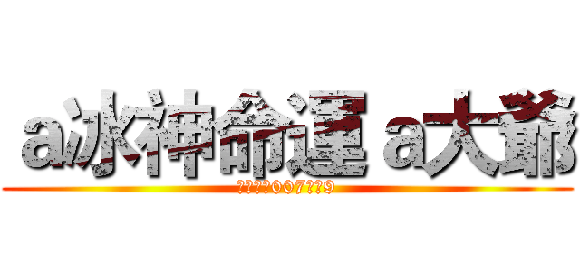 ａ冰神命運ａ大爺 (地獄之子007正昆9)