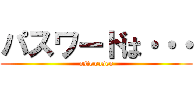パスワードは・・・ (osiemasen)