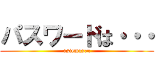 パスワードは・・・ (osiemasen)