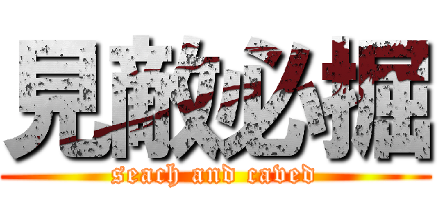 見敵必掘 (seach and caved)