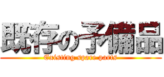 既存の予備品 (Existing spare parts)