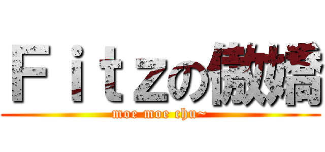Ｆｉｔｚの傲嬌 (moe moe chu~)