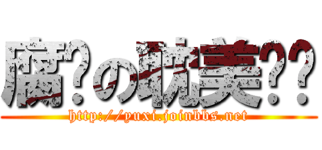 腐窝の耽美论坛 (http://yuxi.joinbbs.net)