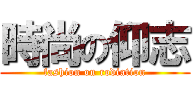 時尚の仰志 (fashion on rodiation)