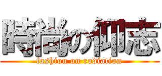 時尚の仰志 (fashion on rodiation)