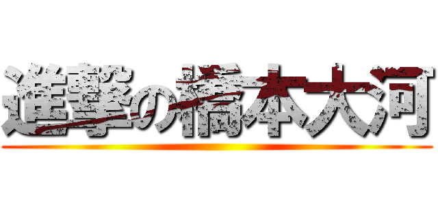 進撃の橋本大河 ()