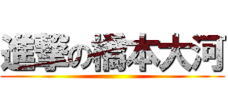 進撃の橋本大河 ()