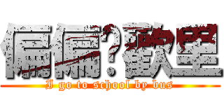 偏偏囍歡里 (I go to school by bus)