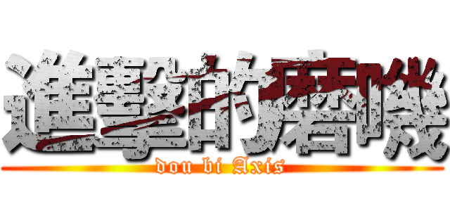 進擊的磨嘰 (dou bi Axis)