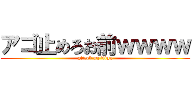 アゴ止めろお前ｗｗｗｗ (attack on titan)