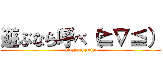 遊ぶなら呼べ（≧∇≦） (attack on zetton)