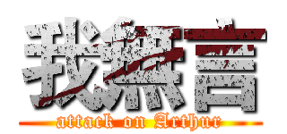 我無言 (attack on Arthur)
