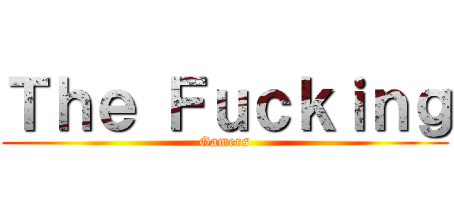 Ｔｈｅ Ｆｕｃｋｉｎｇ (Gamers)