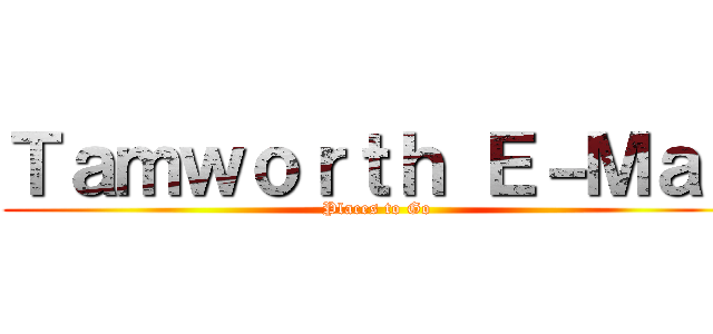 Ｔａｍｗｏｒｔｈ Ｅ－Ｍａｇ (Places to Go)