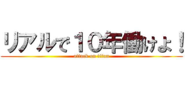 リアルで１０年働けよ！ (attack on titan)