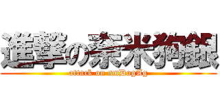 進撃の奈米狗銀 (attack on nmDogAg)