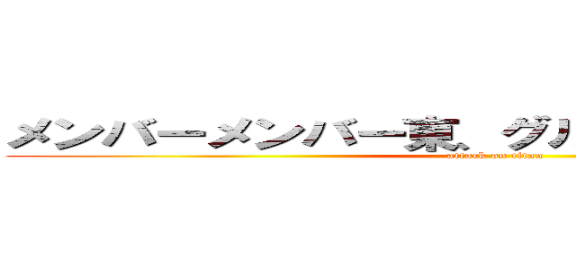 メンバーメンバー東、グルブズ、増田、近藤 (attack on titan)