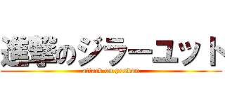 進撃のジラーユット (attack on poskun)