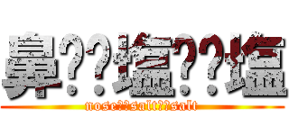 鼻⭐︎塩⭐︎塩 (nose⭐︎salt⭐︎salt)