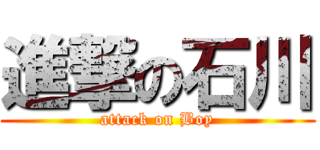 進撃の石川 (attack on Boy)