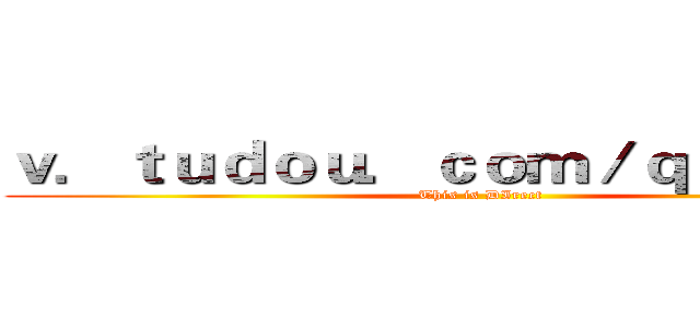 ｖ．ｔｕｄｏｕ．ｃｏｍ／ｑｉｚａＤＩ／ (This is DIrect)