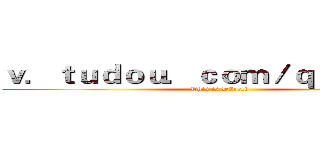 ｖ．ｔｕｄｏｕ．ｃｏｍ／ｑｉｚａＤＩ／ (This is DIrect)